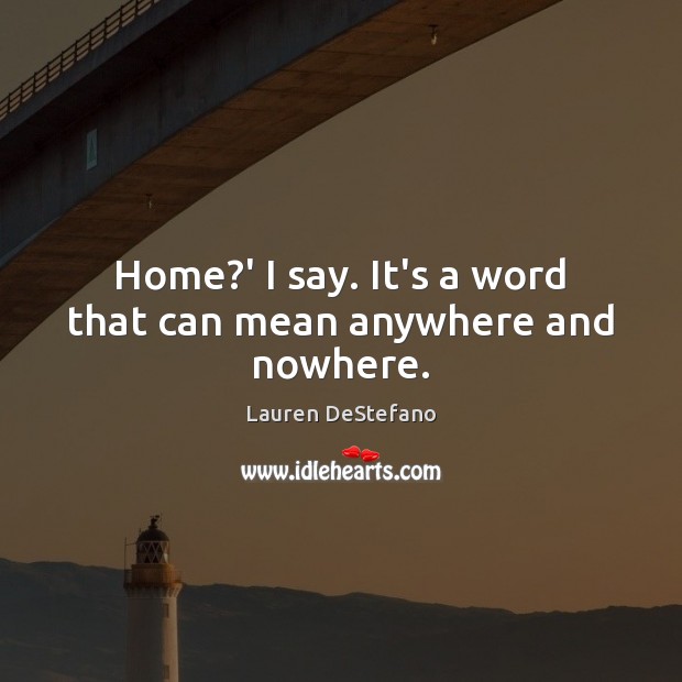 Home?’ I say. It’s a word that can mean anywhere and nowhere. Lauren DeStefano Picture Quote