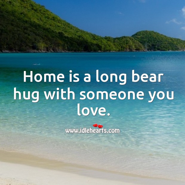 Home is a long bear hug with someone you love. Home Quotes Image