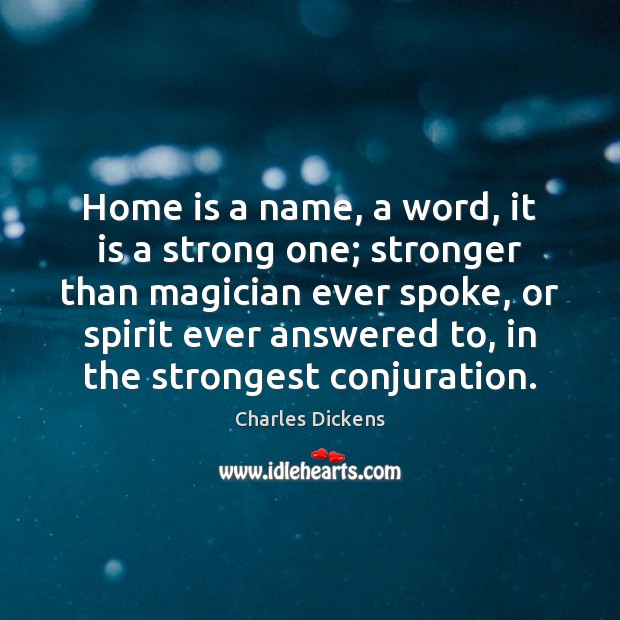 Home is a name, a word, it is a strong one; stronger Home Quotes Image