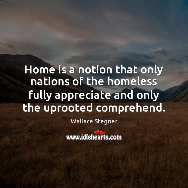 Home is a notion that only nations of the homeless fully appreciate Wallace Stegner Picture Quote