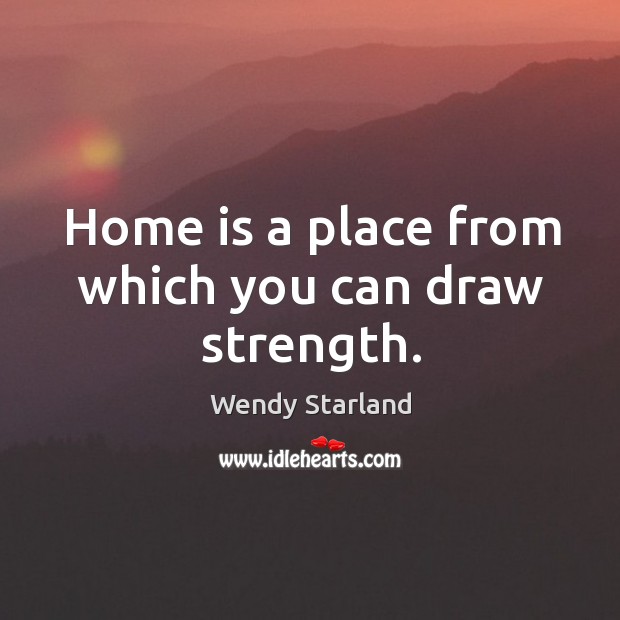 Home is a place from which you can draw strength. Wendy Starland Picture Quote
