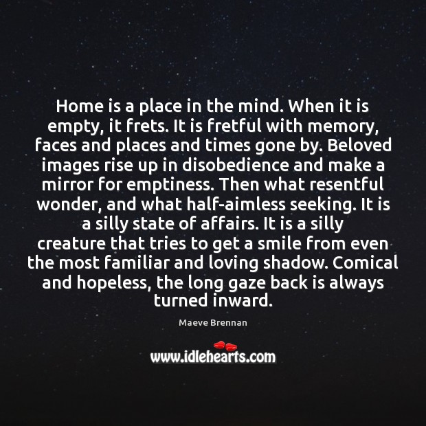 Home is a place in the mind. When it is empty, it Maeve Brennan Picture Quote