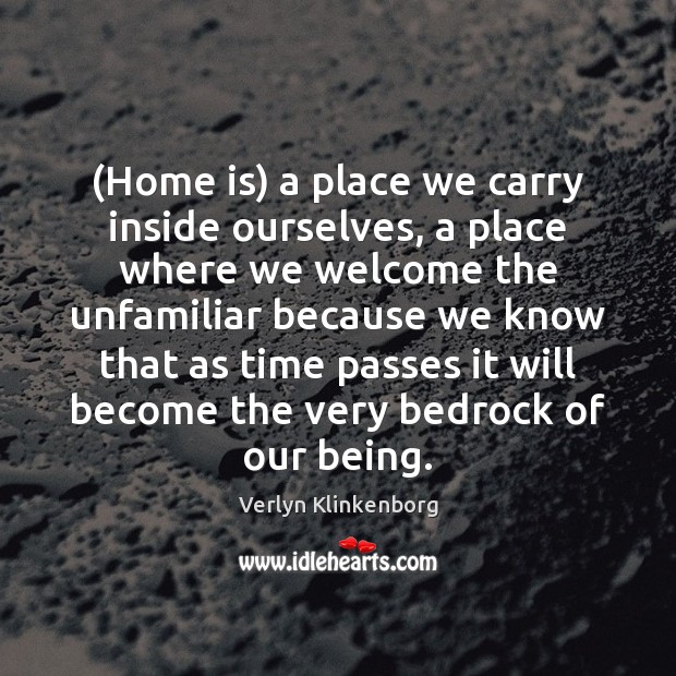 (Home is) a place we carry inside ourselves, a place where we 