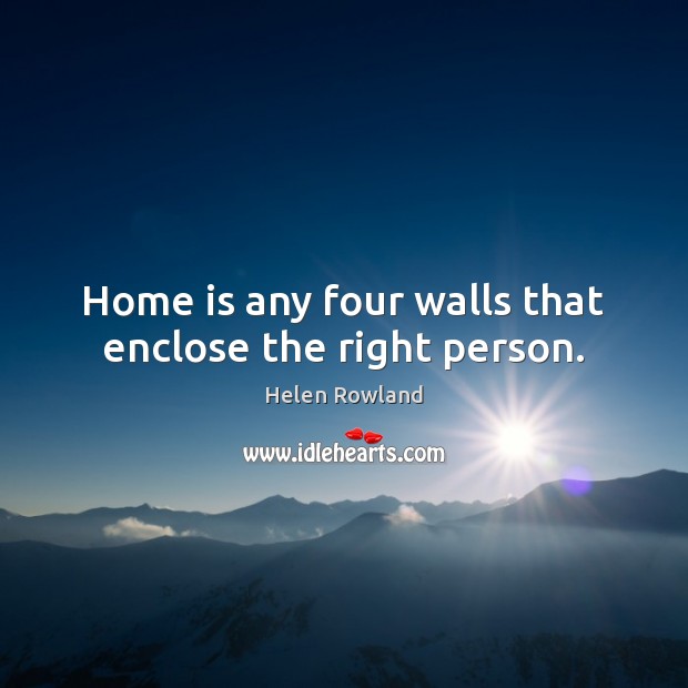 Home is any four walls that enclose the right person. Helen Rowland Picture Quote