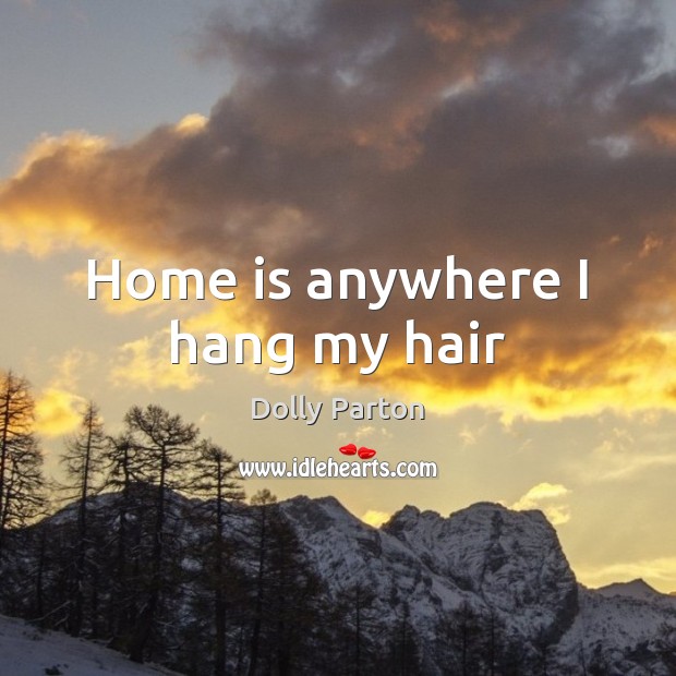 Home is anywhere I hang my hair Dolly Parton Picture Quote