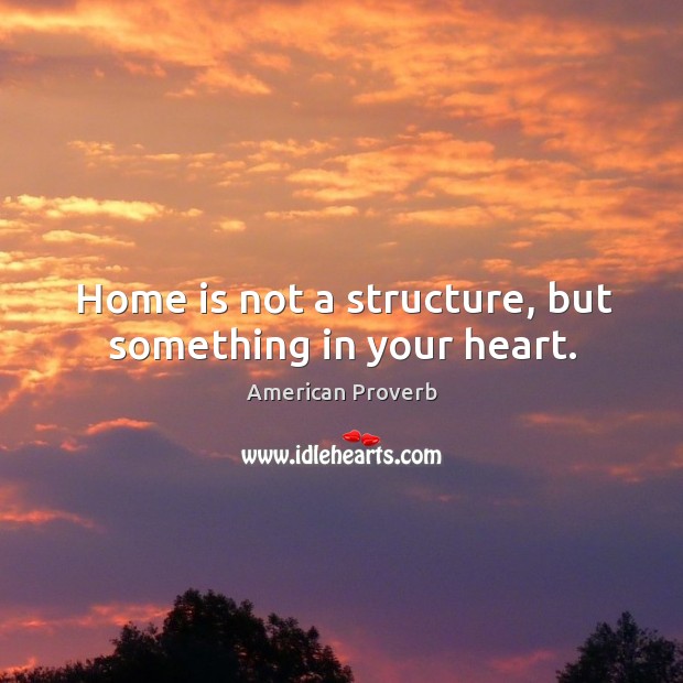 Home is not a structure, but something in your heart. American Proverbs Image