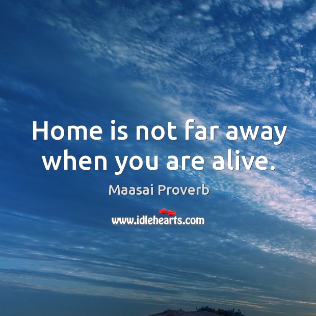 Home is not far away when you are alive. Maasai Proverbs Image