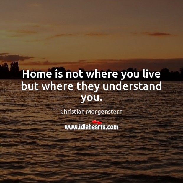 Home is not where you live but where they understand you. Image