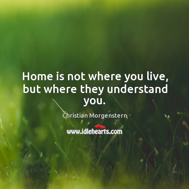 Home is not where you live, but where they understand you. Image