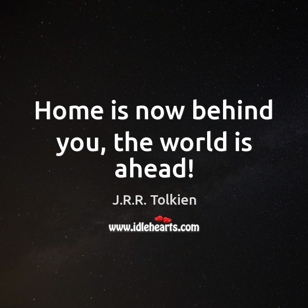 Home is now behind you, the world is ahead! J.R.R. Tolkien Picture Quote