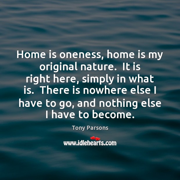 Home is oneness, home is my original nature.  It is right here, Tony Parsons Picture Quote