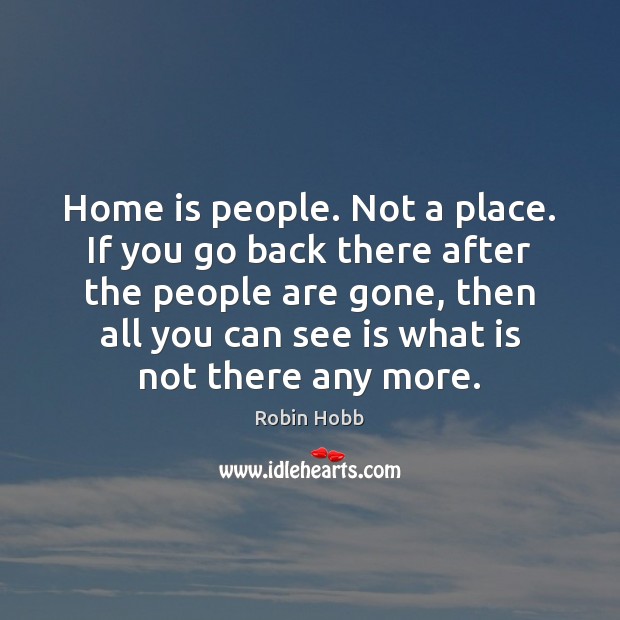 Home is people. Not a place. If you go back there after Robin Hobb Picture Quote