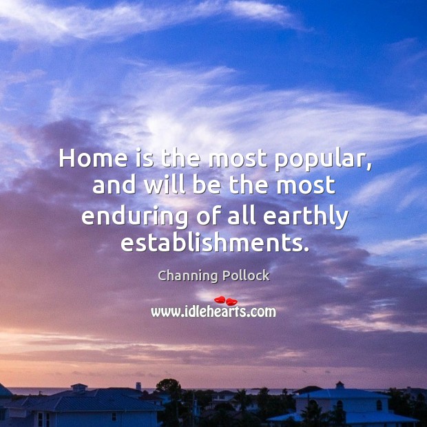 Home is the most popular, and will be the most enduring of all earthly establishments. Channing Pollock Picture Quote