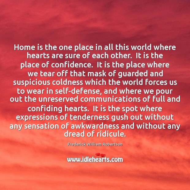 Home is the one place in all this world where hearts are Frederick William Robertson Picture Quote