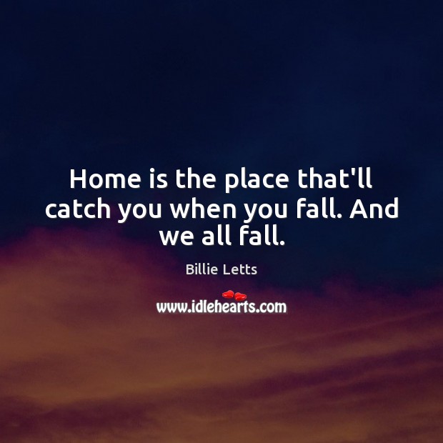 Home is the place that’ll catch you when you fall. And we all fall. Billie Letts Picture Quote