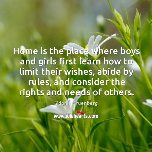 Home is the place where boys and girls first learn how to limit their wishes. Sidonie Gruenberg Picture Quote