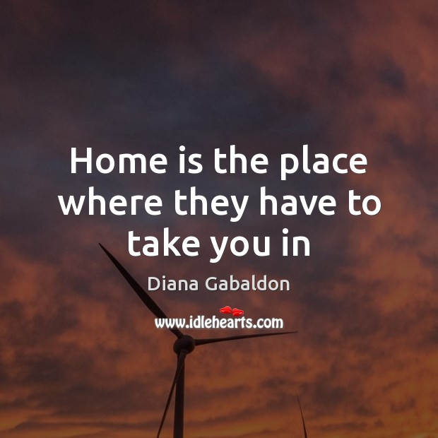 Home is the place where they have to take you in Diana Gabaldon Picture Quote