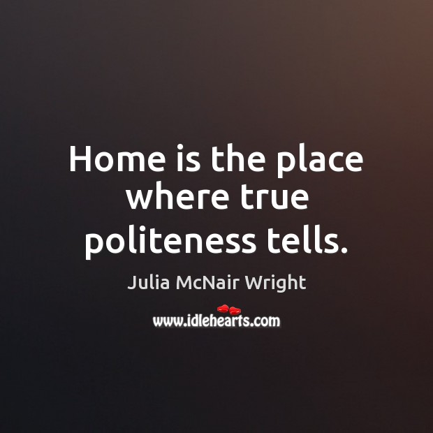 Home is the place where true politeness tells. Home Quotes Image