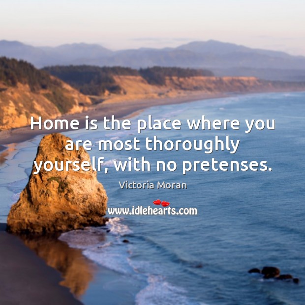 Home is the place where you are most thoroughly yourself, with no pretenses. Victoria Moran Picture Quote