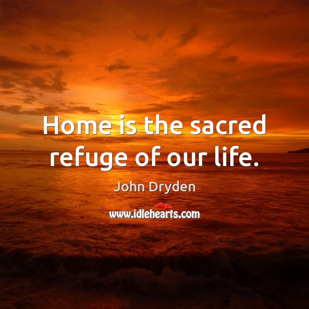 Home is the sacred refuge of our life. Home Quotes Image