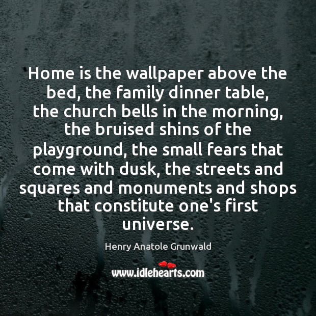 Home is the wallpaper above the bed, the family dinner table, the Henry Anatole Grunwald Picture Quote