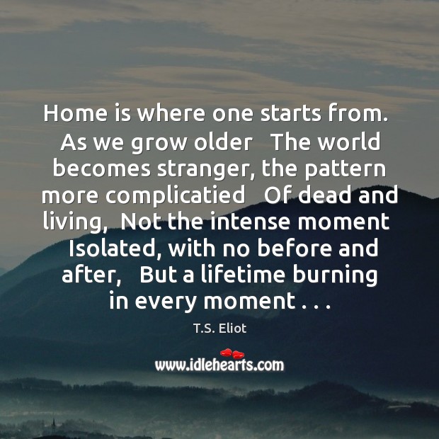 Home is where one starts from.  As we grow older   The world Home Quotes Image
