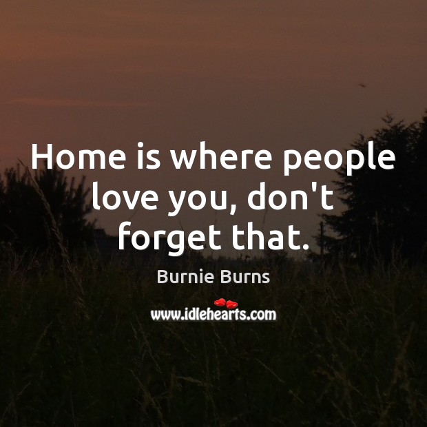 Home is where people love you, don’t forget that. Image
