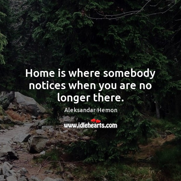 Home is where somebody notices when you are no longer there. Image