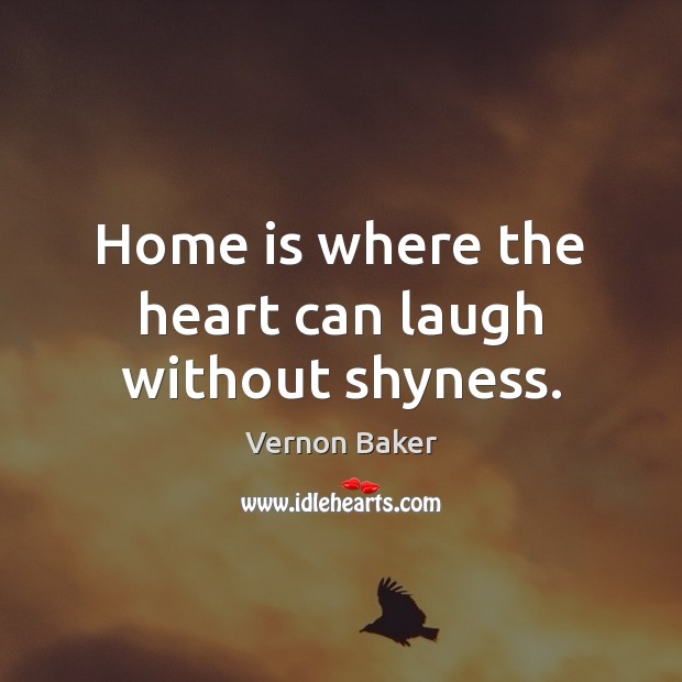 Home is where the heart can laugh without shyness. Home Quotes Image