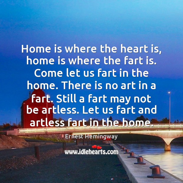 Home is where the heart is, home is where the fart is. Image