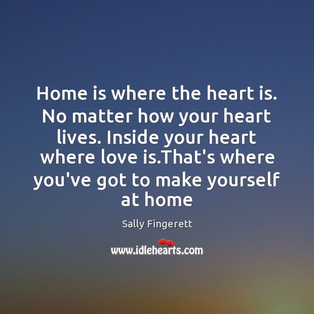 Home is where the heart is. No matter how your heart lives. Sally Fingerett Picture Quote