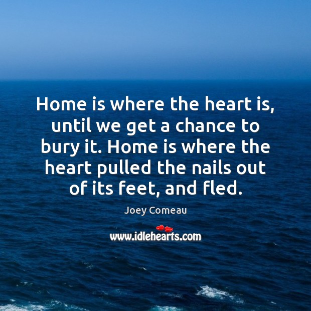 Home is where the heart is, until we get a chance to Joey Comeau Picture Quote