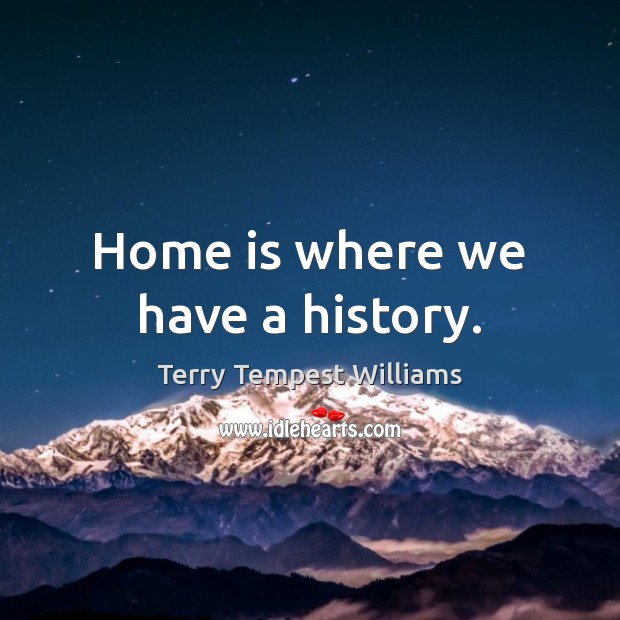 Home is where we have a history. Terry Tempest Williams Picture Quote