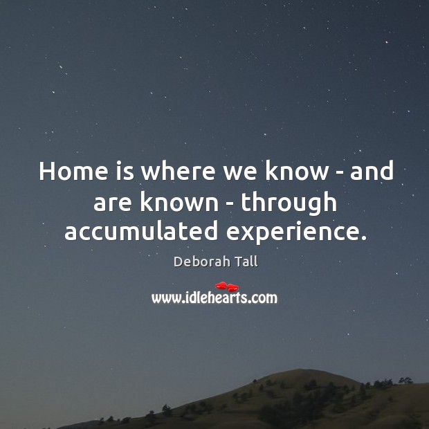 Home is where we know – and are known – through accumulated experience. Image
