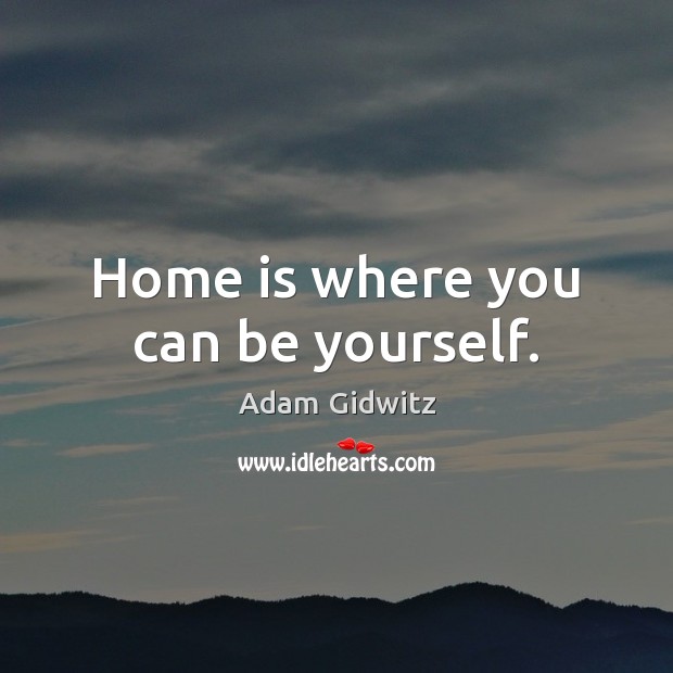 Home is where you can be yourself. Home Quotes Image