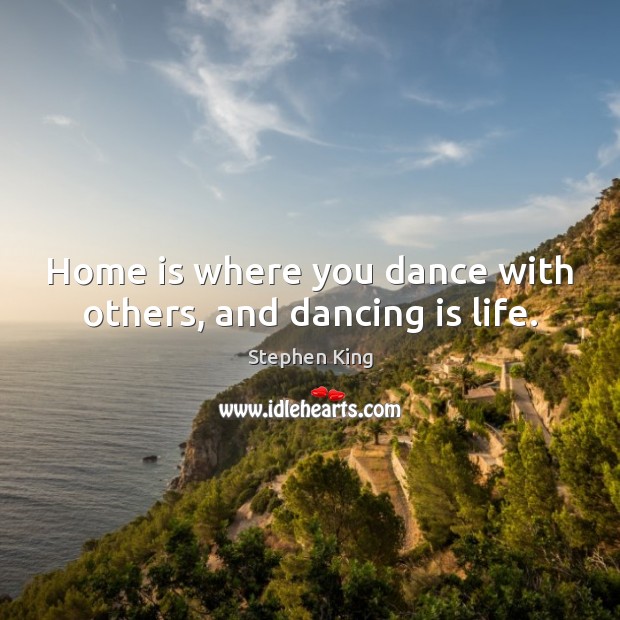 Home is where you dance with others, and dancing is life. Stephen King Picture Quote