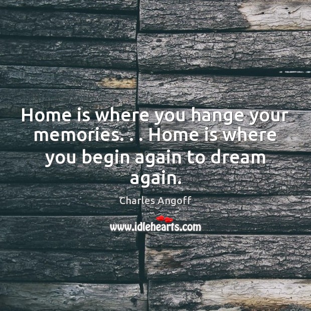 Home is where you hange your memories. . . Home is where you begin again to dream again. Dream Quotes Image