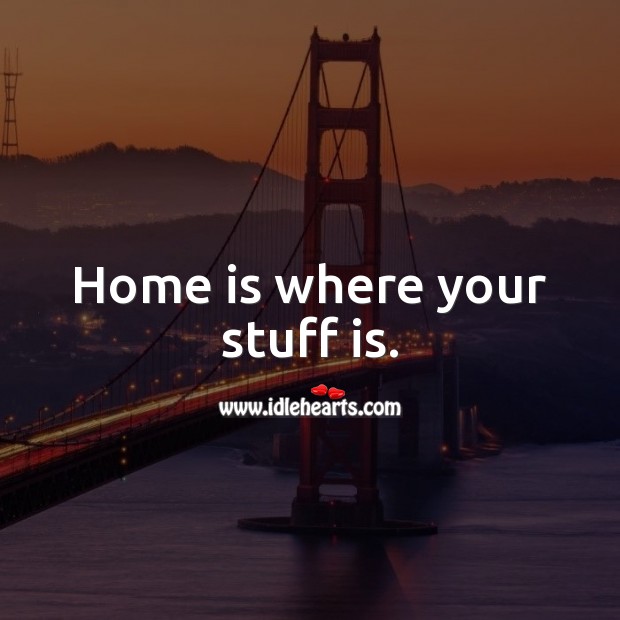 Home is where your stuff is. Home Quotes Image