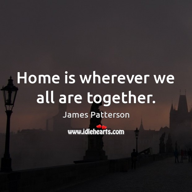 Home is wherever we all are together. Home Quotes Image