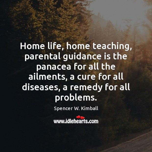 Home life, home teaching, parental guidance is the panacea for all the Spencer W. Kimball Picture Quote