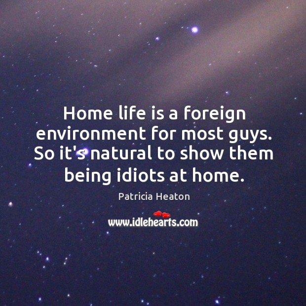 Home life is a foreign environment for most guys. So it’s natural Patricia Heaton Picture Quote