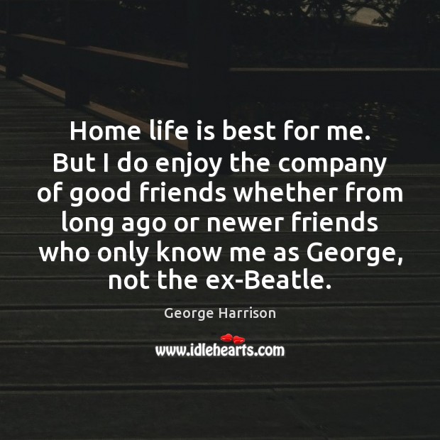 Home life is best for me. But I do enjoy the company George Harrison Picture Quote