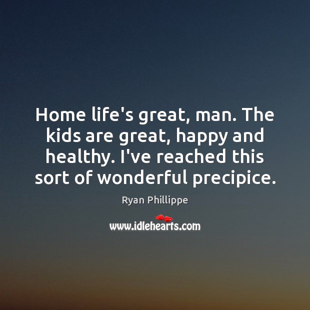 Home life’s great, man. The kids are great, happy and healthy. I’ve Ryan Phillippe Picture Quote