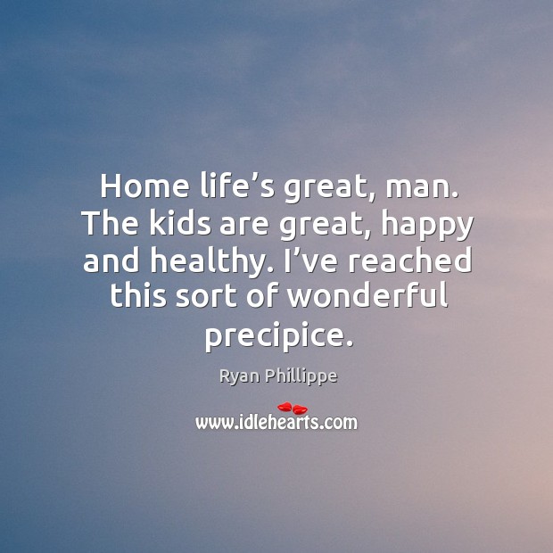 Home life’s great, man. The kids are great, happy and healthy. Ryan Phillippe Picture Quote