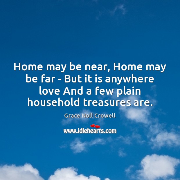 Home may be near, Home may be far – But it is Grace Noll Crowell Picture Quote