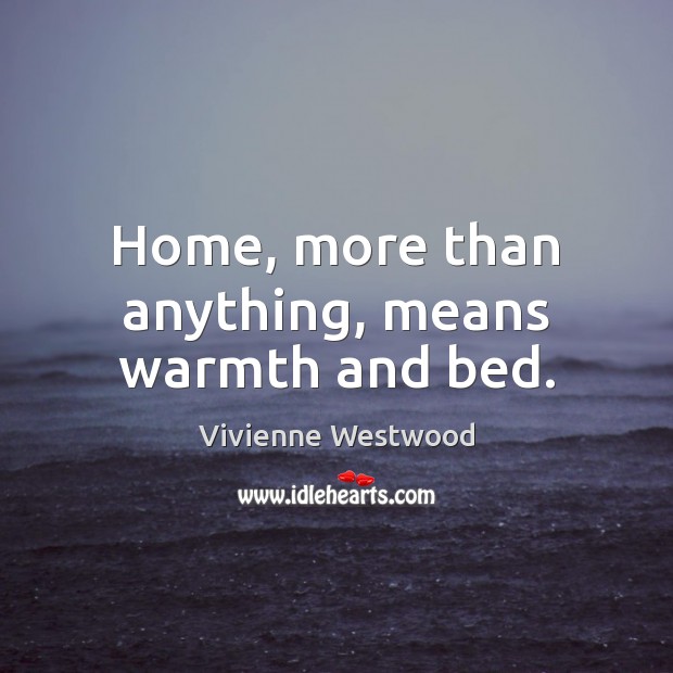 Home, more than anything, means warmth and bed. Vivienne Westwood Picture Quote