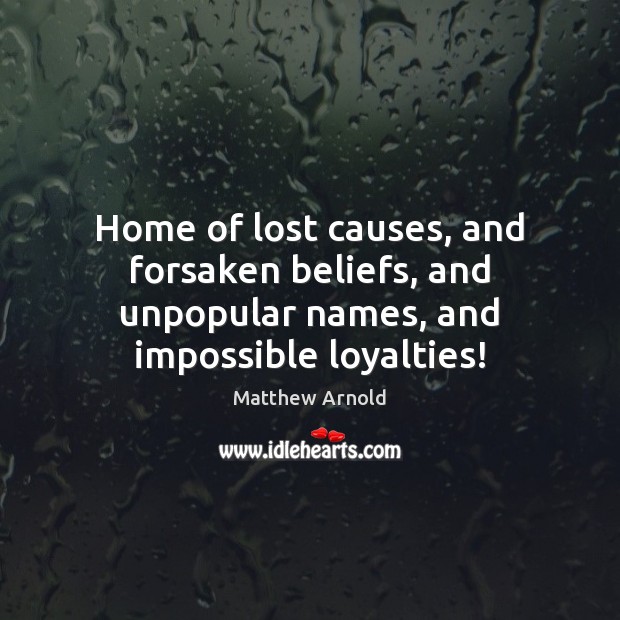 Home of lost causes, and forsaken beliefs, and unpopular names, and impossible loyalties! Matthew Arnold Picture Quote