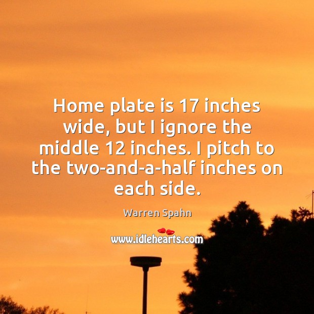 Home plate is 17 inches wide, but I ignore the middle 12 inches. I Warren Spahn Picture Quote