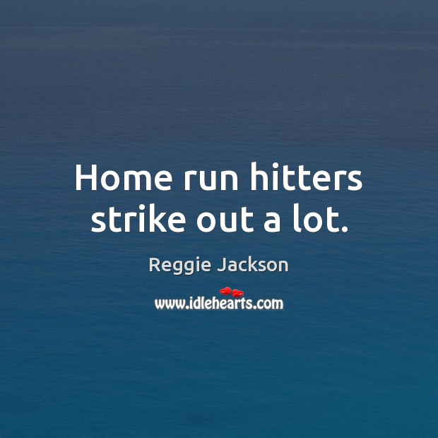 Home run hitters strike out a lot. Reggie Jackson Picture Quote