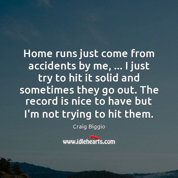 Home runs just come from accidents by me, … I just try to Craig Biggio Picture Quote